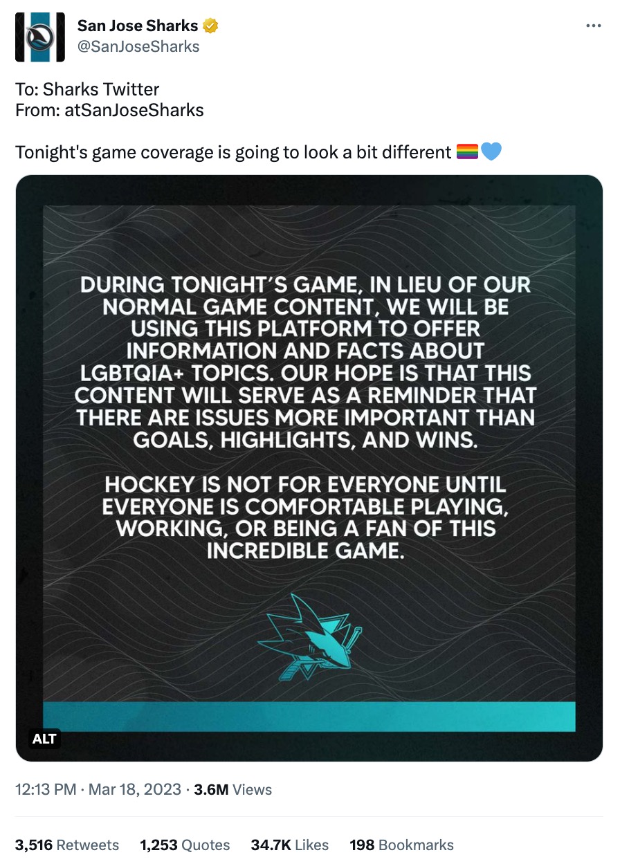 A Tweet from the San Jose Sharks Twitter account. The Tweet features a text-based graphic that says, "During tonight’s game, in lieu of our normal game content, we will be using this platform to offer information and facts about LGBTQIA+ topics. Our hope is that this content will serve as a reminder that there are issues more important than goals, highlights, and wins. Hockey is not for everyone until EVERYONE is comfortable playing, working, or being a fan of this incredible game."